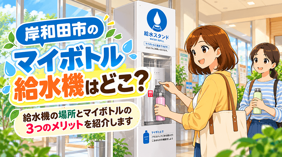 岸和田市のマイボトル給水機はどこ？給水機の場所とマイボトルの3つのメリット